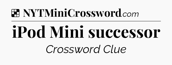 Solution: iPod Mini successor - NYT Crossword