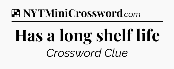 Solution: Has a long shelf life - NYT Crossword