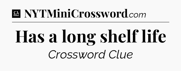 Has a long shelf life - LA Times Crossword