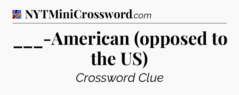 ___-American (opposed to the US) Crossword Clue