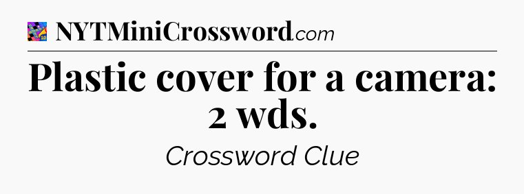 Plastic cover for a camera: 2 wds Crossword Clue