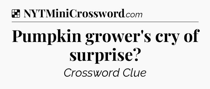 Solution: Pumpkin grower's cry of surprise - NYT Crossword