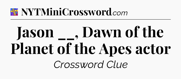 Jason __, Dawn of the Planet of the Apes actor Codycross