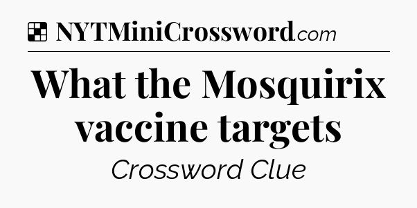 Solution: What the Mosquirix vaccine targets - NYT Crossword