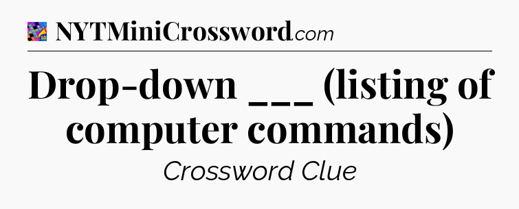 Drop-down ___ (listing of computer commands) Crossword Clue