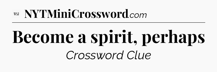 Become a spirit, perhaps - WSJ Crossword