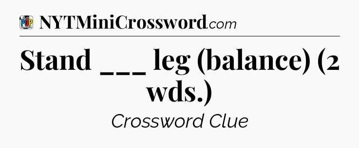 Stand ___ leg (balance) (2 wds.) Crossword Clue
