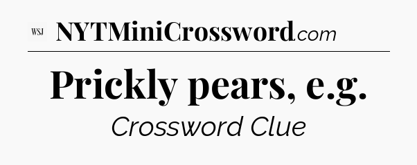 Prickly pears, e.g - WSJ Crossword