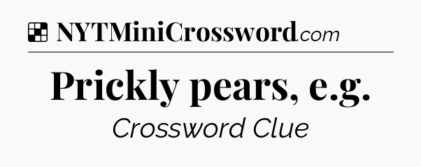 Solution: Prickly pears, e.g - NYT Crossword