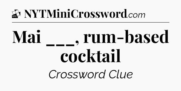 Mai ___, rum-based cocktail - Daily Themed Classic Crossword