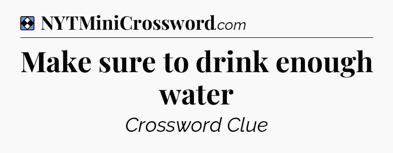Solution: Make sure to drink enough water - NYT Mini Crossword