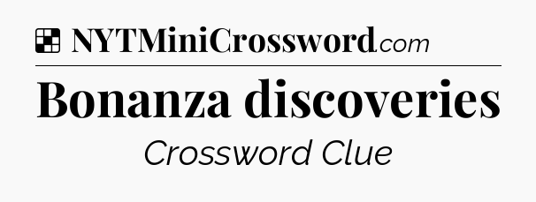Solution: Bonanza discoveries - NYT Crossword