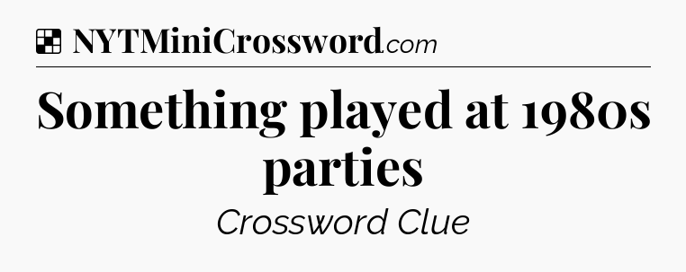 Solution: Something played at 1980s parties - NYT Crossword