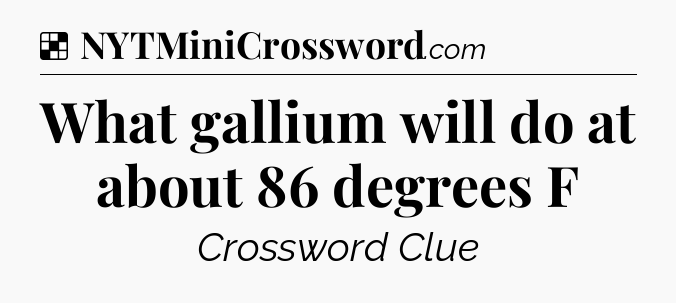Solution: What gallium will do at about 86 degrees F - NYT Crossword