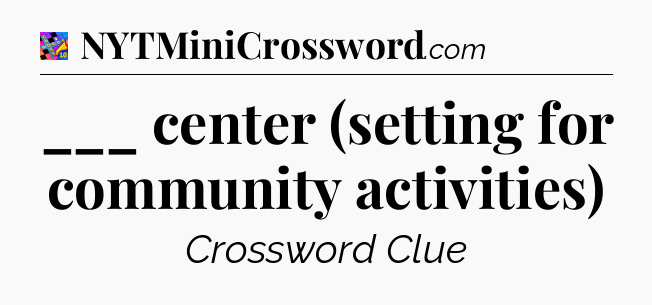 ___ center (setting for community activities) Crossword Clue