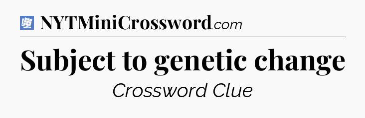 Subject to genetic change Puzzle Page Crossword Clue