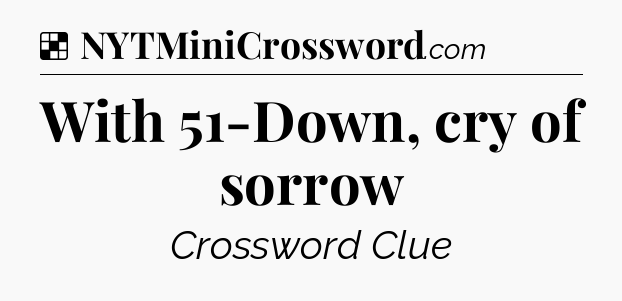 Solution: With 51-Down, cry of sorrow - NYT Crossword