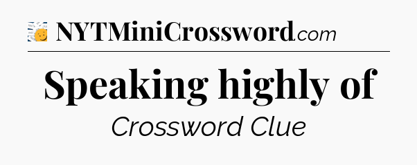 Speaking highly of - 7 Little Words