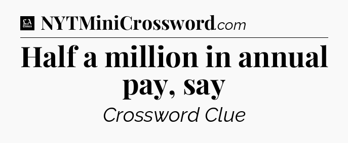 Half a million in annual pay, say - LA Times Crossword
