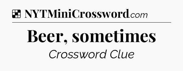 Solution: Beer, sometimes - NYT Crossword