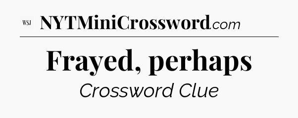 Frayed, perhaps - WSJ Crossword