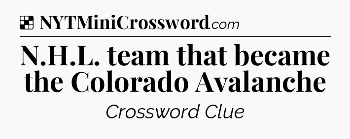 Solution: N.H.L. team that became the Colorado Avalanche - NYT Crossword