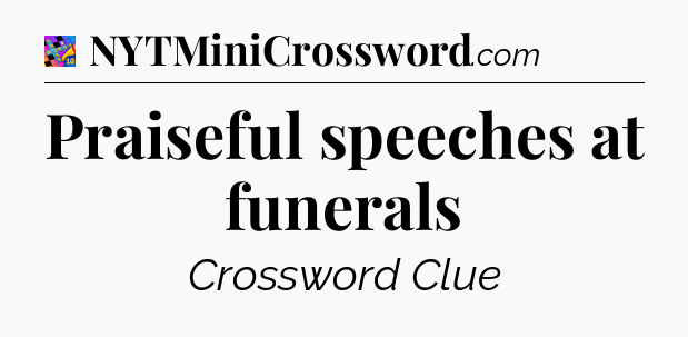 Praiseful speeches at funerals Crossword Clue