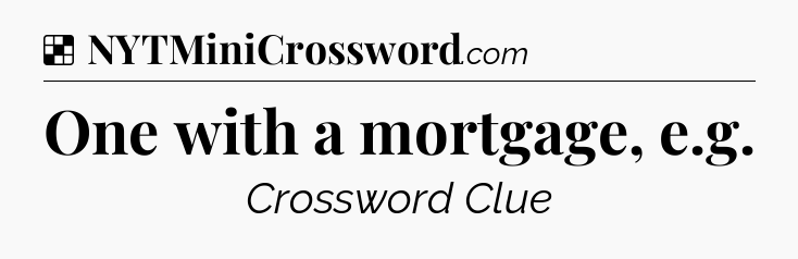 Solution: One with a mortgage, e.g - NYT Crossword