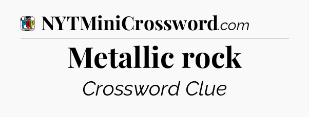 Metallic rock Crossword Clue