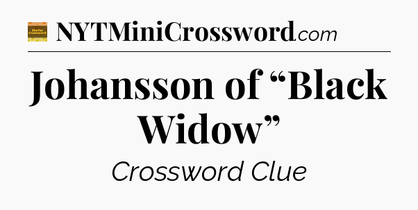 Johansson of “Black Widow” - Eugene Sheffer Crossword