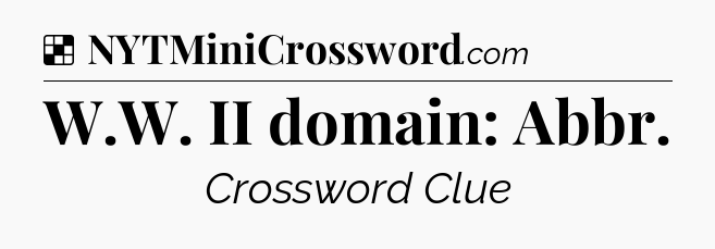 Solution: W.W. II domain: Abbr - NYT Crossword