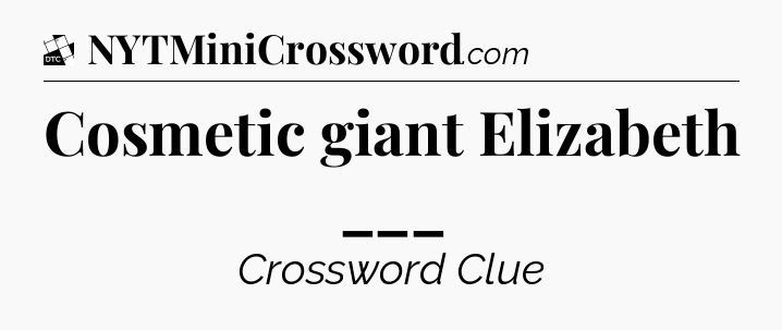 Cosmetic giant Elizabeth ___ - Daily Themed Classic Crossword