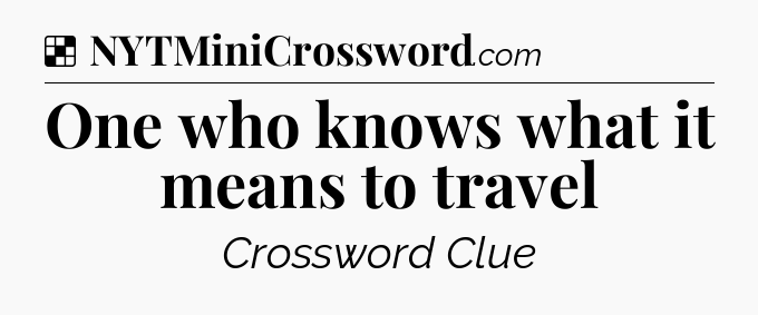 Solution: One who knows what it means to travel - NYT Crossword