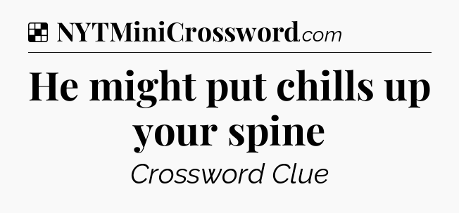 Solution: He might put chills up your spine - NYT Crossword