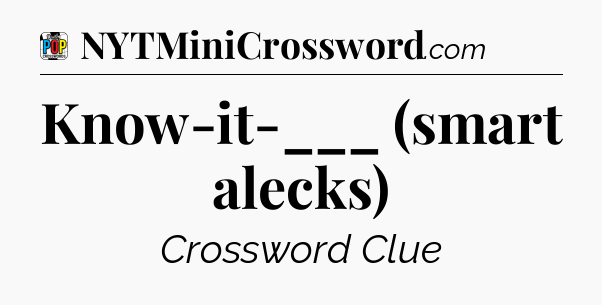 Know-it-___ (smart alecks) Crossword Clue