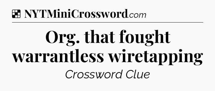 Solution: Org. that fought warrantless wiretapping - NYT Crossword