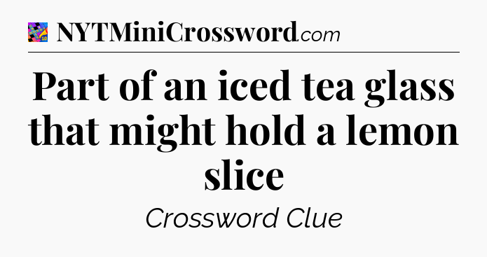 Part of an iced tea glass that might hold a lemon slice Crossword Clue