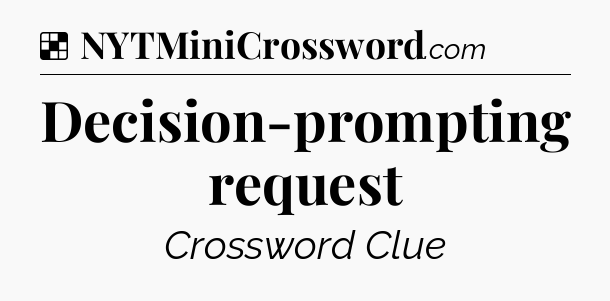 Solution: Decision-prompting request - NYT Crossword