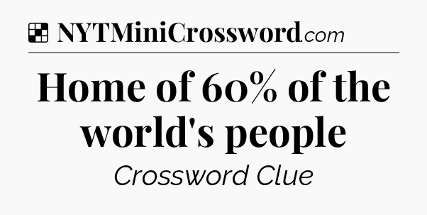 Solution: Home of 60% of the world's people - NYT Crossword