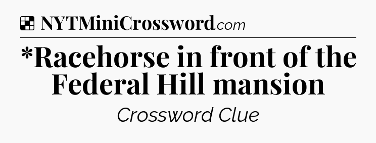 Solution: *Racehorse in front of the Federal Hill mansion - NYT Crossword