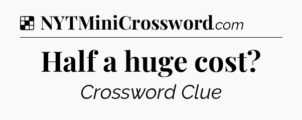 Solution: Half a huge cost - NYT Crossword