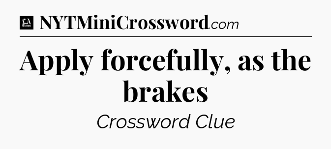Apply forcefully, as the brakes - LA Times Crossword