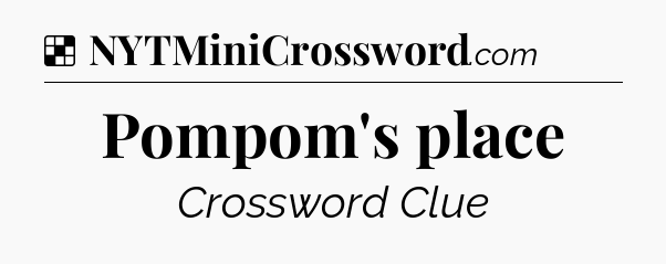 Solution: Pompom's place - NYT Crossword