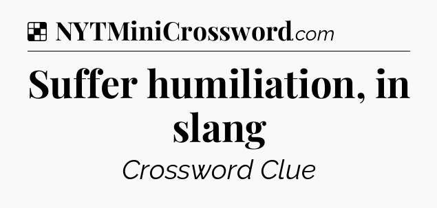 Solution: Suffer humiliation, in slang - NYT Crossword