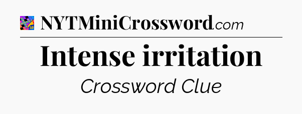 Intense irritation Crossword Clue