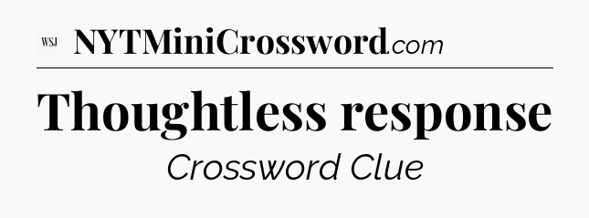 Thoughtless response - WSJ Crossword