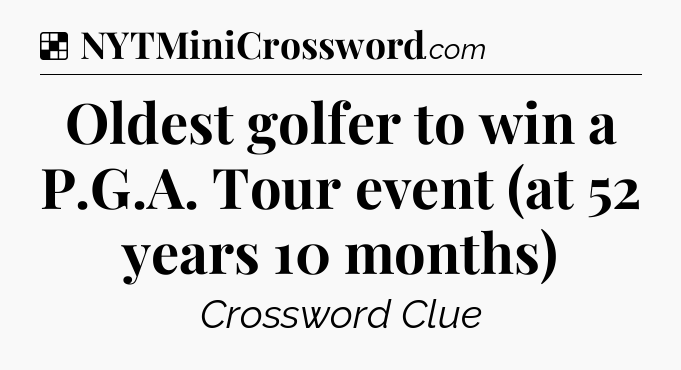 Solution: Oldest golfer to win a P.G.A. Tour event (at 52 years 10 months) - NYT Crossword