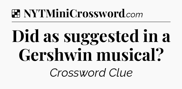 Solution: Did as suggested in a Gershwin musical - NYT Crossword