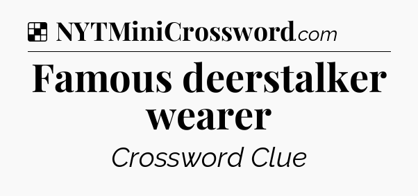 Solution: Famous deerstalker wearer - NYT Crossword