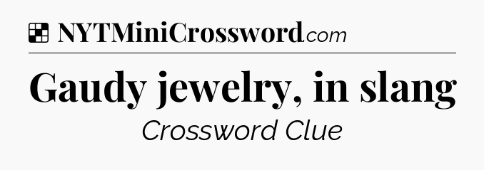 Solution: Gaudy jewelry, in slang - NYT Crossword